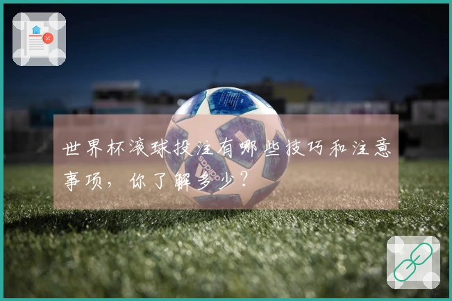 世界杯滚球投注有哪些技巧和注意事项，你了解多少？