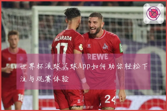 世界杯滚球买球App如何助你轻松下注与观赛体验