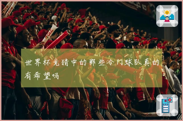 世界杯竞猜中的那些冷门球队真的有希望吗