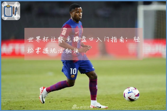 世界杯让球竞猜盘口入门指南：轻松掌握玩法秘诀