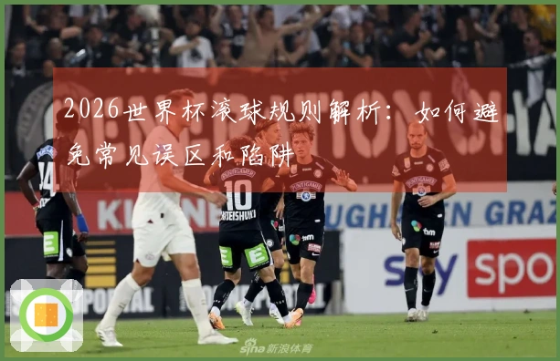 2026世界杯滚球规则解析：如何避免常见误区和陷阱