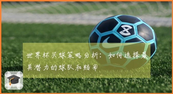 世界杯买球策略分析：如何选择最具潜力的球队和赔率