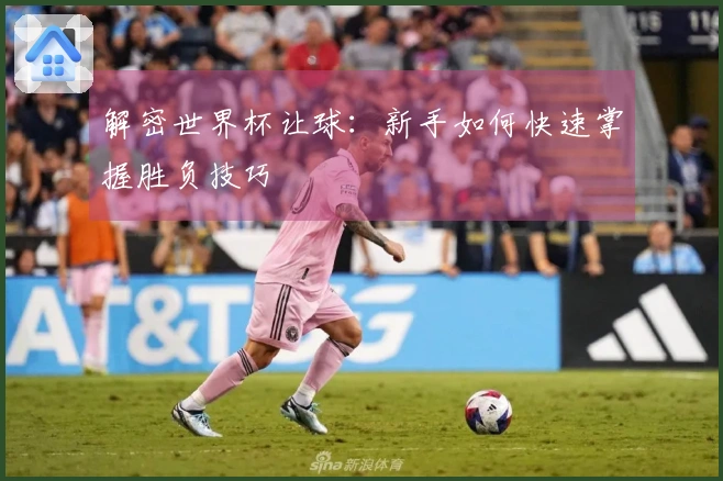 解密世界杯让球：新手如何快速掌握胜负技巧