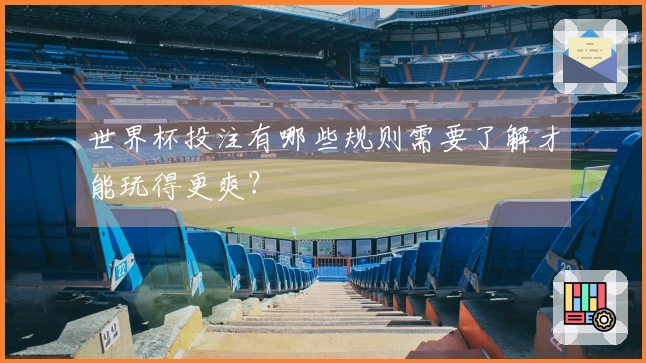 世界杯投注有哪些规则需要了解才能玩得更爽？