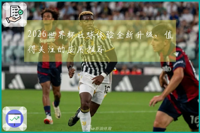 2026世界杯让球体验全新升级，值得关注的应用推荐